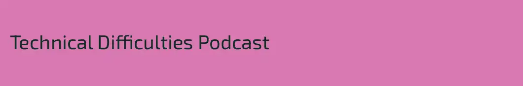 Technical Difficulties Podcast